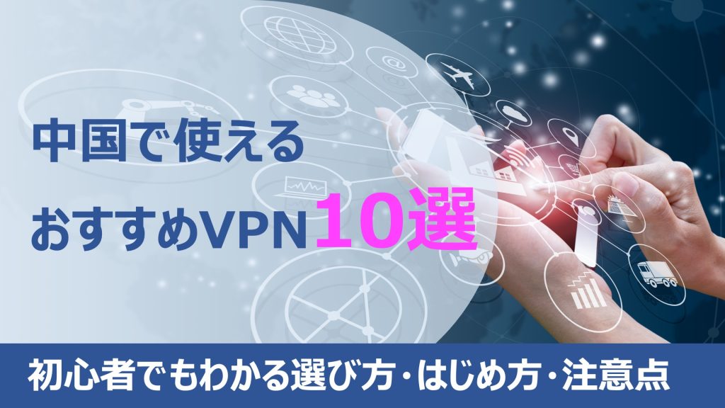 中国で使えるVPNのおすすめ人気ランキング10選【徹底比較】