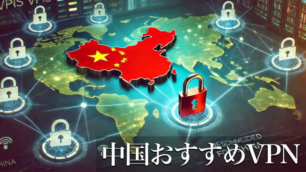 中国VPNおすすめ比較2024｜無料＆有料の選び方 安全な使い方とネット規制対策